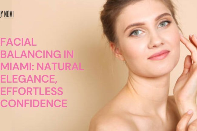 Facial Balancing in Miami: Natural Elegance, Effortless Confidence