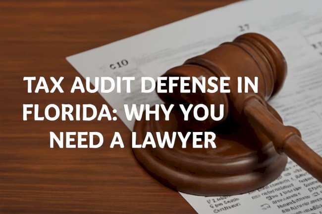 Tax Audit Defense in Florida: Why You Need a Lawyer