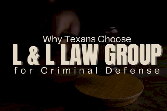 Why Texans Choose L & L Law Group for Criminal Defense