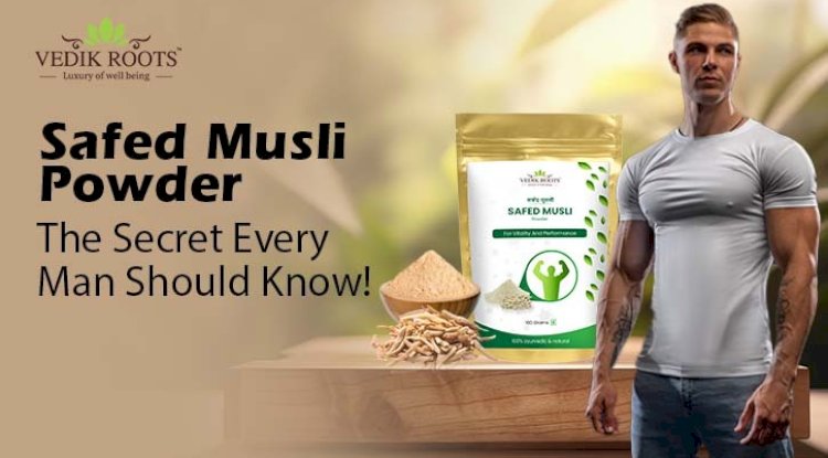 Safed Musli Benefits – The Secret Every Man Should Know! 