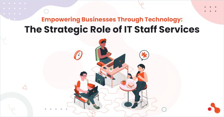 Empowering Businesses Through Technology: The Strategic Role of IT Staff Services