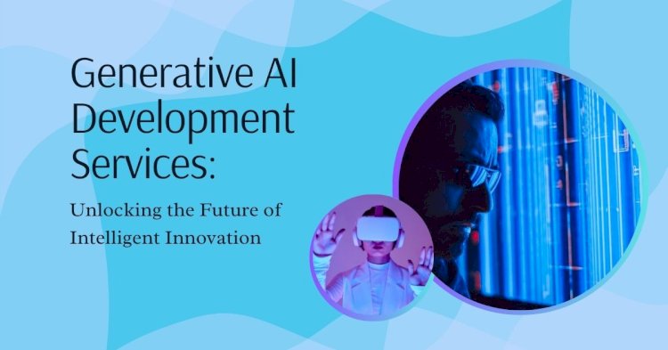 Generative AI Development Services: Unlocking the Future of Intelligent Innovation
