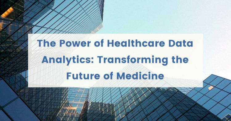 The Power of Healthcare Data Analytics: Transforming the Future of Medicine