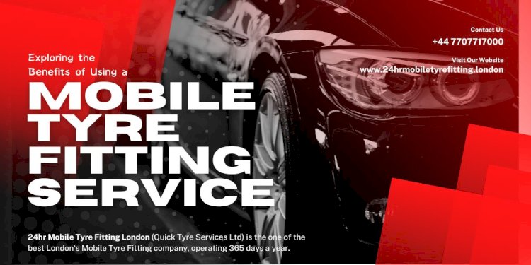 Exploring the Benefits of Using a Mobile Tyre Fitting Service
