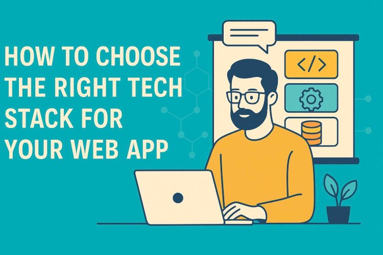 How to Choose the Right Tech Stack for Your Web App