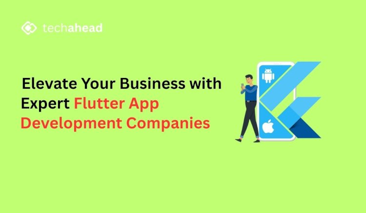 Elevate Your Business with Expert Flutter App Development Companies