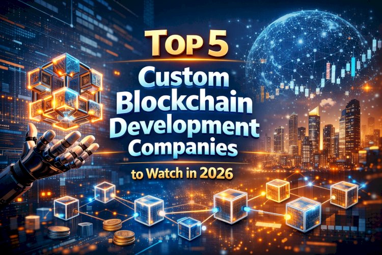 Top 5 Custom Blockchain Development Companies to Watch in 2026